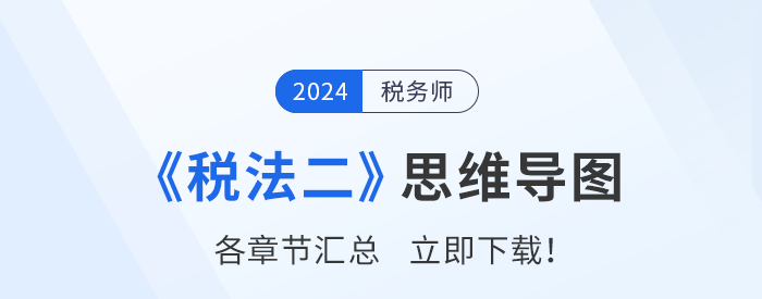 2024年稅務(wù)師《稅法二》思維導(dǎo)圖匯總，建立框架，理清思路！