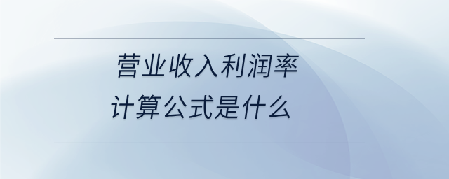 營業(yè)收入利潤率計(jì)算公式是什么