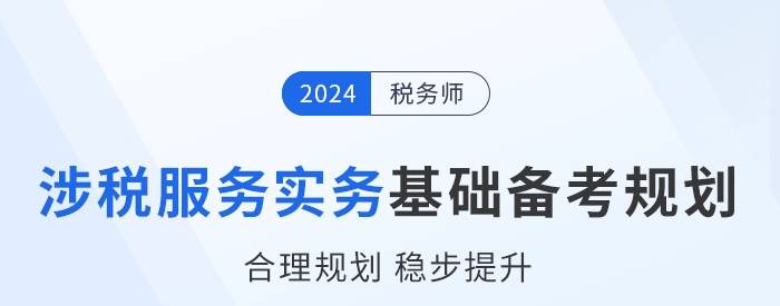 2024年稅務(wù)師《涉稅服務(wù)實(shí)務(wù)》基礎(chǔ)階段學(xué)習(xí)計(jì)劃，建議收藏！