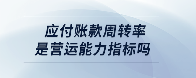 應付賬款周轉(zhuǎn)率是營運能力指標嗎