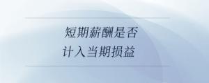 短期薪酬是否計入當(dāng)期損益