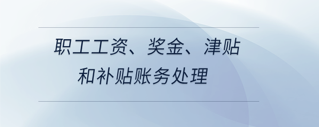 職工工資、獎金、津貼和補貼賬務(wù)處理