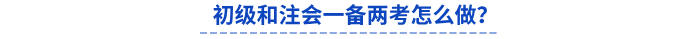 初級和注會一備兩考怎么做？