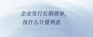 企業(yè)發(fā)行長期債券，按什么計提利息
