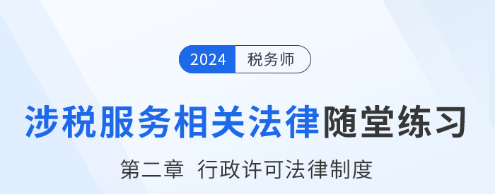 24年稅務師涉稅服務相關法律隨堂練習：第二章行政許可法律制度