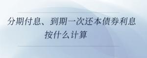 分期付息、到期一次還本債券利息按什么計算