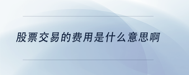 中級(jí)會(huì)計(jì)股票交易的費(fèi)用是什么意思啊