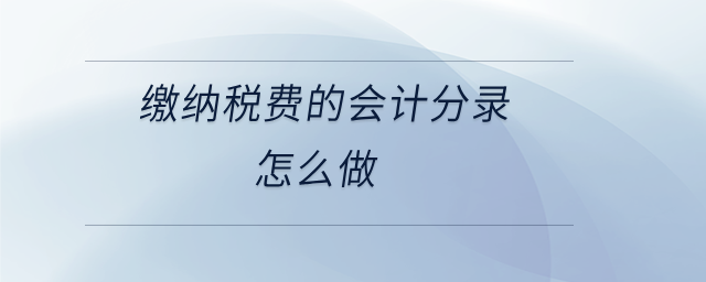 繳納稅費(fèi)的會計(jì)分錄怎么做