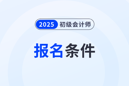 2025年初級會計報名有哪些要求？