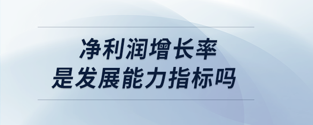 凈利潤增長率是發(fā)展能力指標(biāo)嗎