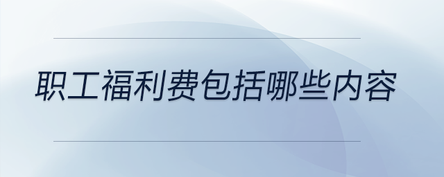 職工福利費(fèi)包括哪些內(nèi)容