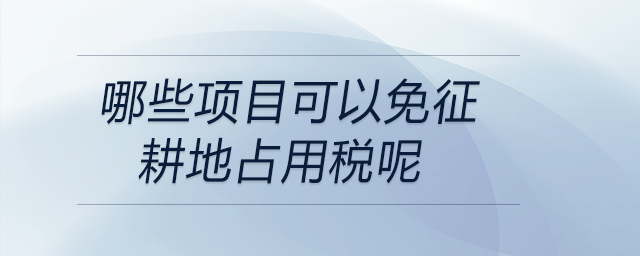哪些項(xiàng)目可以免征耕地占用稅呢