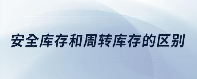 安全庫存和周轉(zhuǎn)庫存的區(qū)別