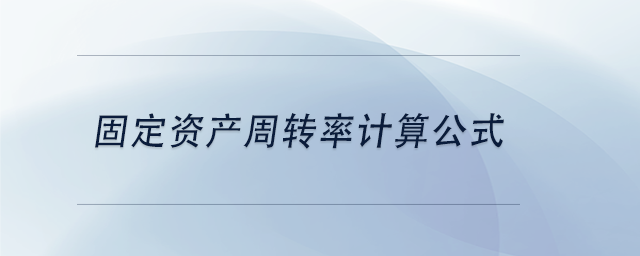 中級(jí)會(huì)計(jì)固定資產(chǎn)周轉(zhuǎn)率計(jì)算公式