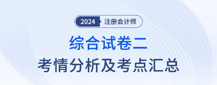 2024年注會綜合階段試卷二考情考點總結（考生回憶版）
