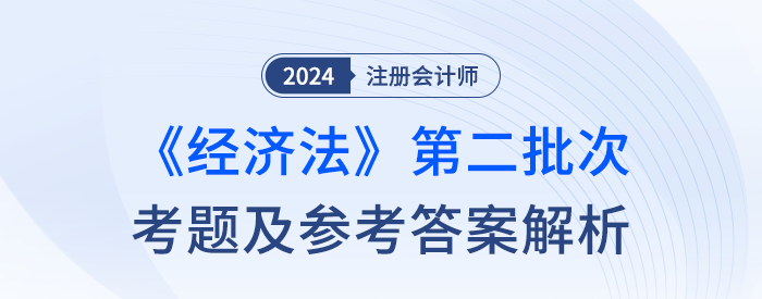 24年注冊(cè)會(huì)計(jì)師經(jīng)濟(jì)法第二批次考題及答案解析（考生回憶版）