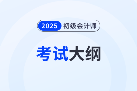 2025年初級(jí)會(huì)計(jì)師《經(jīng)濟(jì)法基礎(chǔ)》考試大綱什么時(shí)候發(fā)布？