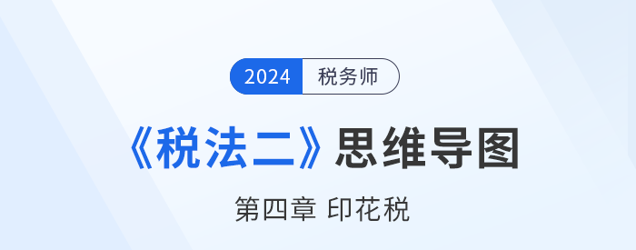 稅務(wù)師《稅法二》章節(jié)思維導(dǎo)圖——第四章印花稅