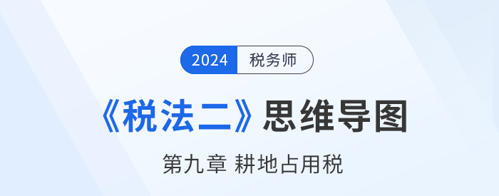 稅務(wù)師《稅法二》章節(jié)思維導圖——第九章耕地占用稅