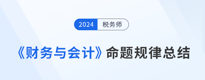 2024年稅務(wù)師《財務(wù)與會計》命題規(guī)律總結(jié)，速來了解！