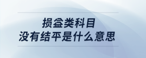 損益類科目沒有結平是什么意思
