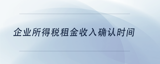 中級會計企業(yè)所得稅租金收入確認(rèn)時間