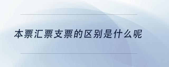 中級(jí)會(huì)計(jì)本票匯票支票的區(qū)別是什么呢