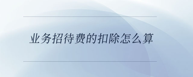 業(yè)務(wù)招待費(fèi)的扣除怎么算