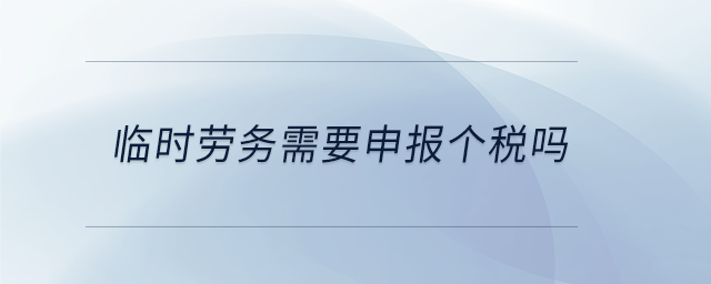 臨時勞務(wù)需要申報個稅嗎