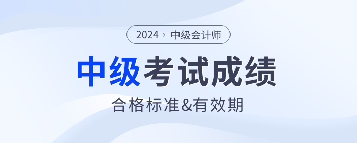 2024年中級(jí)會(huì)計(jì)師考試成績合格標(biāo)準(zhǔn)及成績有效期