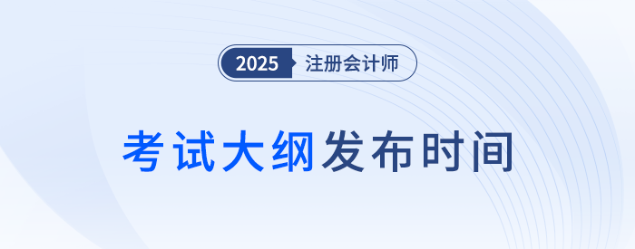 25年注會考綱何時發(fā)布？近年注會考試大綱發(fā)布時間梳理！