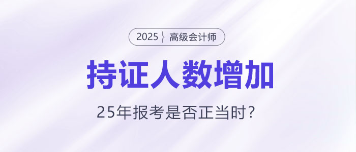 高級(jí)會(huì)計(jì)持證人數(shù)逐年增長(zhǎng)，2025年報(bào)考是否正當(dāng)時(shí)？