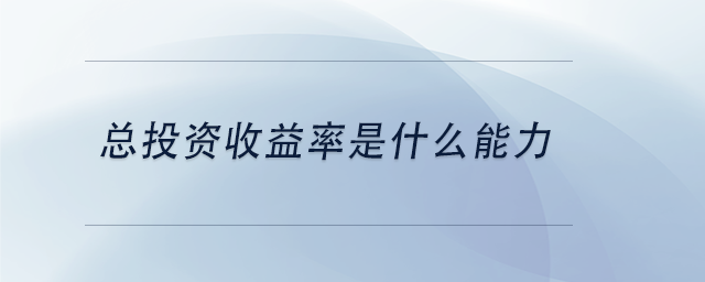 中級(jí)會(huì)計(jì)總投資收益率是什么能力