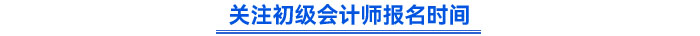 關(guān)注初級會計師報名時間