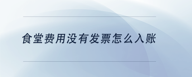 中級會計食堂費用沒有發(fā)票怎么入賬