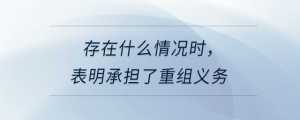 存在什么情況時，表明承擔了重組義務