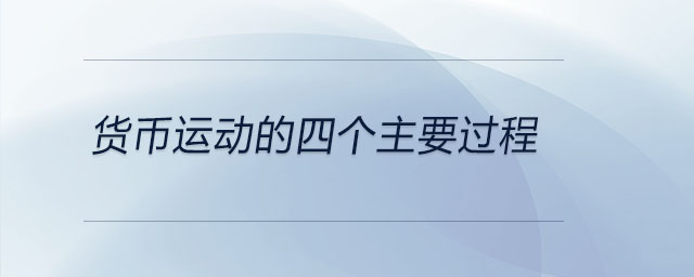 貨幣運(yùn)動(dòng)的四個(gè)主要過程