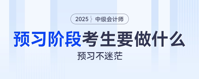 預(yù)習(xí)不迷茫：2025年中級(jí)會(huì)計(jì)預(yù)習(xí)階段考生都要做什么？