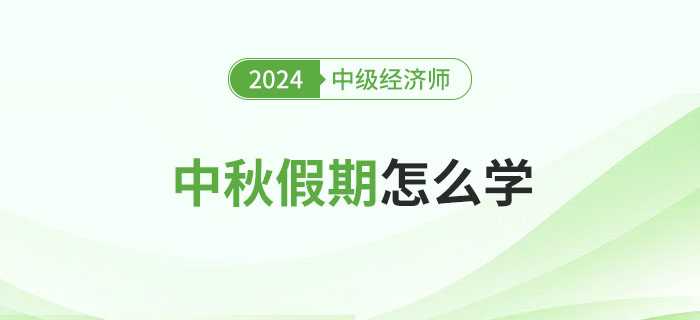 中秋假期怎么學(xué)？2024年中級經(jīng)濟師備考攻略！