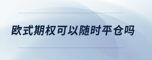 歐式期權(quán)可以隨時(shí)平倉嗎