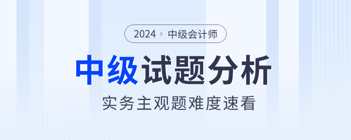 試題揭秘！2024年中級(jí)會(huì)計(jì)實(shí)務(wù)主觀題真的偏難嗎？