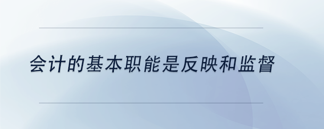 中級會計會計的基本職能是反映和監(jiān)督