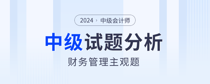 2024年中級(jí)會(huì)計(jì)考試財(cái)務(wù)管理主觀題分析，計(jì)算題分值占比80%+