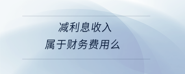 減利息收入屬于財(cái)務(wù)費(fèi)用么