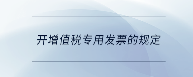 開增值稅專用發(fā)票的規(guī)定