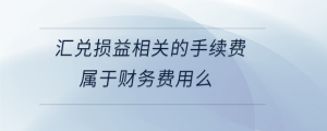 匯兌損益相關的手續(xù)費屬于財務費用么