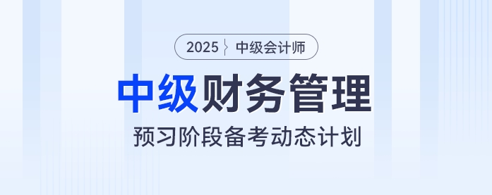 動態(tài)學習計劃表！2025年中級會計《財務管理》預習階段學習計劃速看