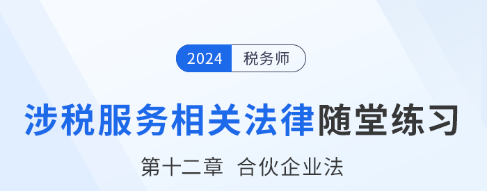 24年稅務師涉稅服務相關(guān)法律隨堂練習：第十二章合伙企業(yè)法