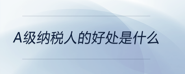 a級納稅人的好處是什么