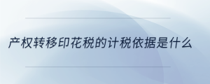 產(chǎn)權轉移印花稅的計稅依據(jù)是什么